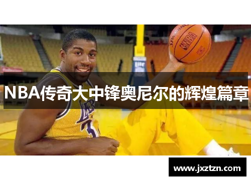 NBA传奇大中锋奥尼尔的辉煌篇章